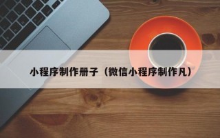 乐陵小程序制作册子（微信小程序制作凡）