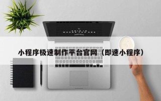 乐陵小程序极速制作平台官网（即速小程序）