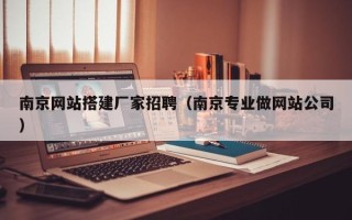 乐陵南京网站搭建厂家招聘（南京专业做网站公司）