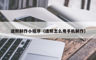 乐陵遗照制作小程序（遗照怎么用手机制作）