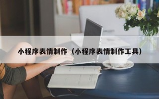乐陵小程序表情制作（小程序表情制作工具）