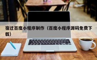 乐陵宿迁百度小程序制作（百度小程序源码免费下载）