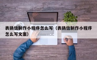 乐陵表扬信制作小程序怎么写（表扬信制作小程序怎么写文案）
