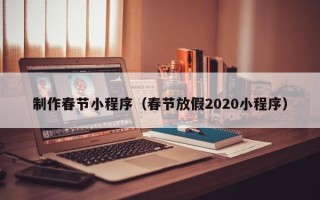 乐陵制作春节小程序（春节放假2020小程序）