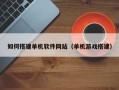 乐陵如何搭建单机软件网站（单机游戏搭建）