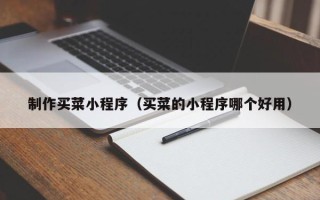 乐陵制作买菜小程序（买菜的小程序哪个好用）