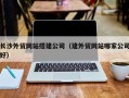 乐陵长沙外贸网站搭建公司（建外贸网站哪家公司好）