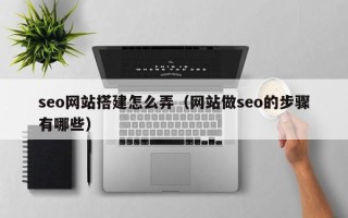 乐陵seo网站搭建怎么弄（网站做seo的步骤有哪些）